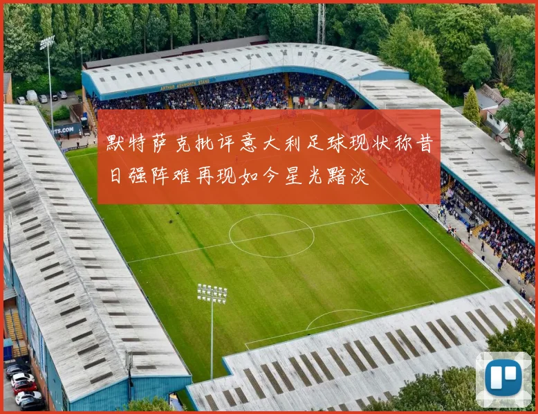 默特萨克批评意大利足球现状称昔日强阵难再现如今星光黯淡