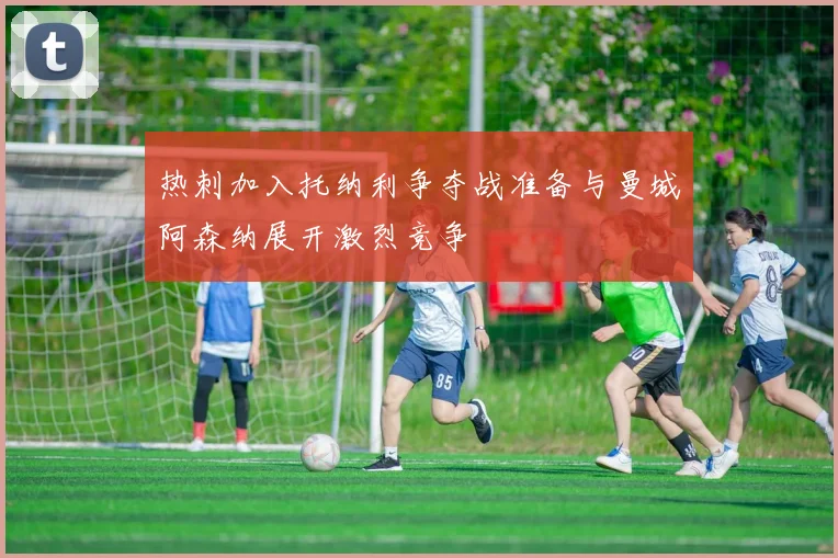 热刺加入托纳利争夺战准备与曼城阿森纳展开激烈竞争