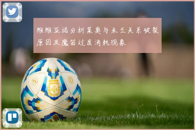 维维亚诺分析莱奥与米兰关系破裂原因及魔笛过度消耗现象