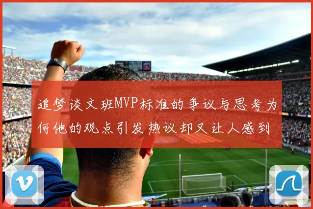 追梦谈文班MVP标准的争议与思考为何他的观点引发热议却又让人感到困惑