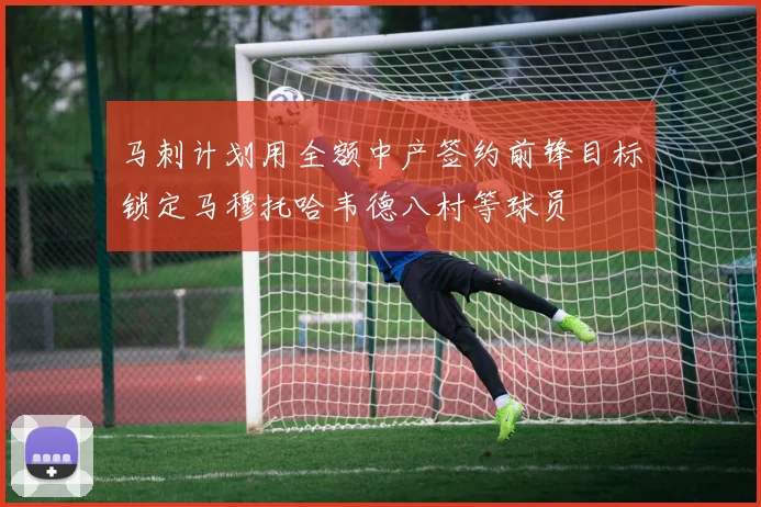 马刺计划用全额中产签约前锋目标锁定马穆托哈韦德八村等球员