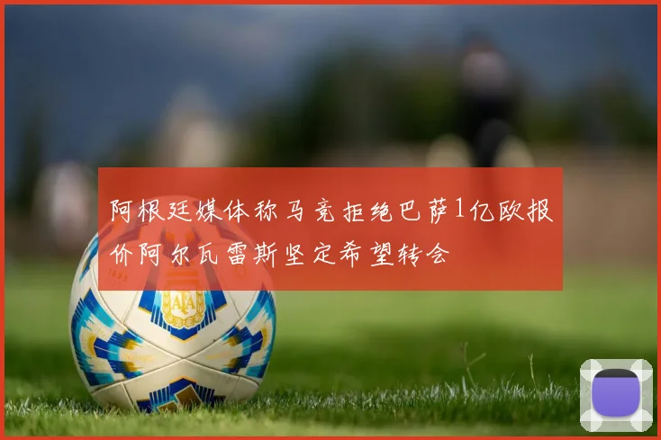阿根廷媒体称马竞拒绝巴萨1亿欧报价阿尔瓦雷斯坚定希望转会