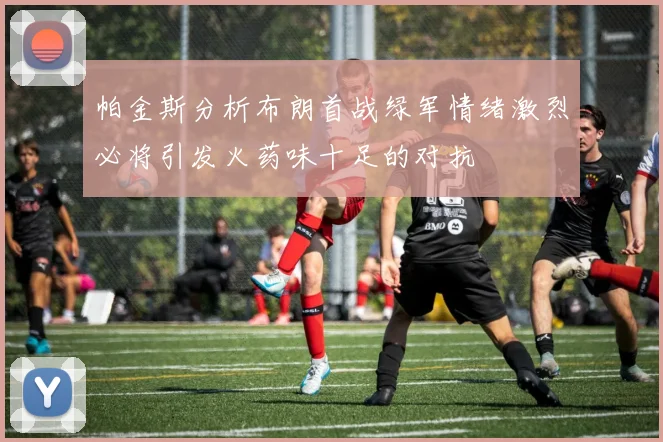 帕金斯分析布朗首战绿军情绪激烈必将引发火药味十足的对抗