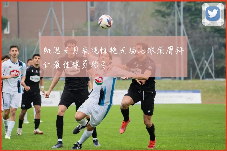 凯恩五月表现惊艳五场七球荣膺拜仁最佳球员称号