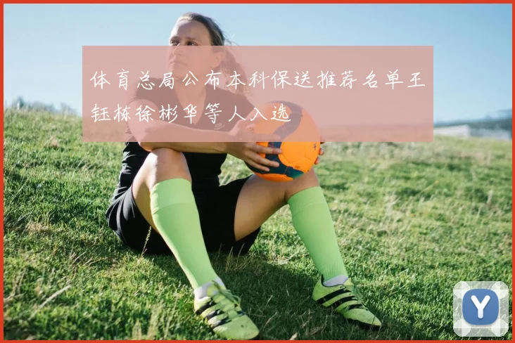 体育总局公布本科保送推荐名单王钰栋徐彬华等人入选