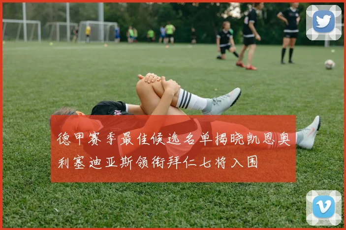 德甲赛季最佳候选名单揭晓凯恩奥利塞迪亚斯领衔拜仁七将入围