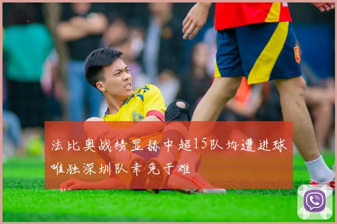 法比奥战绩显赫中超15队均遭进球唯独深圳队幸免于难