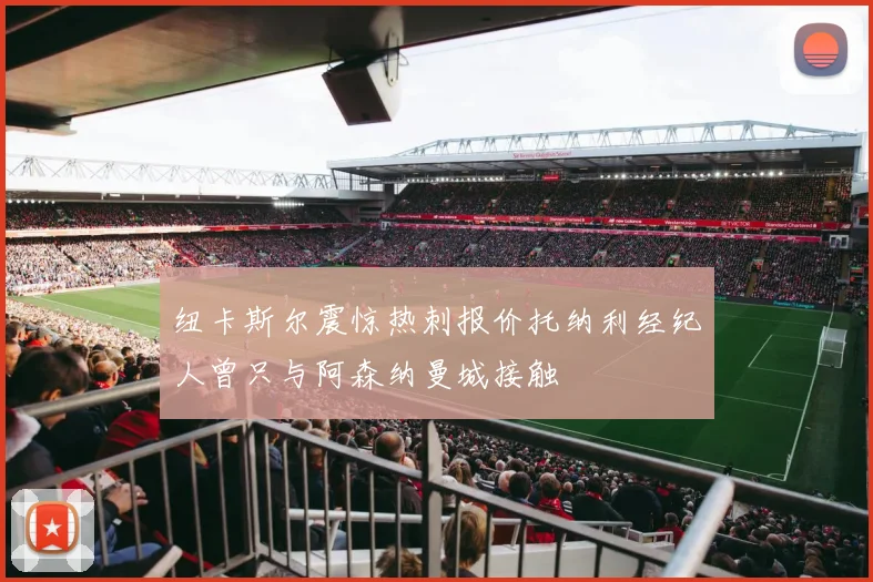 纽卡斯尔震惊热刺报价托纳利经纪人曾只与阿森纳曼城接触